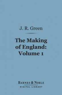 The Making of England, Volume 1 (Barnes & Noble Digital Library) - J.R. Green