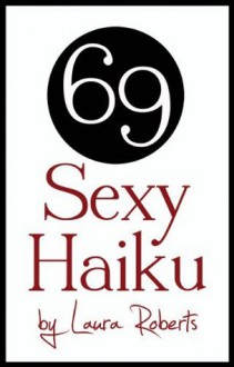 69 Sexy Haiku - Laura Roberts