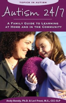 Autism 24/7: A Family Guide to Learning at Home and in the Community (Topics in Autism) - Lori Frost, Andy Bondy