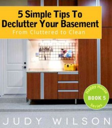 5 Simple Tips To Declutter Your Basement: From Cluttered to Clean (Happy House Series) - Judy Wilson