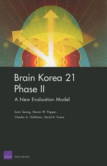 Brain Korea 21 Phase II: A New Evaluation Mode - Somi Seong, Charles A. Goldman, Steven W. Popper