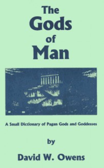 The Gods of Man: A Small Dictionary of Pagan Gods and Goddesses - David W. Owens