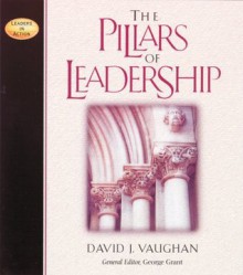 Pillars of Leadership (Leaders in Action) - David J. Vaughan, George Grant