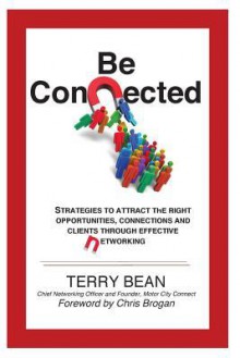 Be Connected: Strategies to Attract the Right Opportunities, Connections and Clients Through Effective Networking - Terry Bean