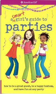 Smart Girl's Guide To Parties: Going To Them, Throwing Them, And What To Do When Not Invited (American Girl) - Apryl Lundsten, Carrie Anton, Angela Martini