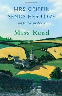 Mrs Griffin Sends Her Love: And Other Writings - Miss Read