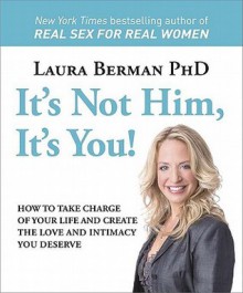 It's Not Him, It's You!: How to Take Charge of Your Life and Create the Love and Intimacy You Deserve - Laura Berman