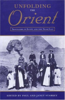 Unfolding the Orient: Travellers in Egypt and the Near East - Paul Starkey