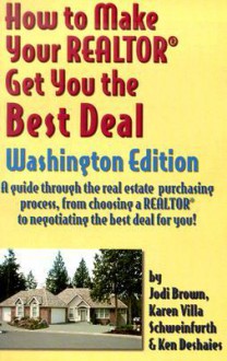 How to Make Your Realtor Get You the Best Deal: A Guide Through the Real Estate Purchasing Process, from Choosing a Realtor to Negotiating the Best De - Jodi Brown, Karen Schweinfurth, Ken Deshaies