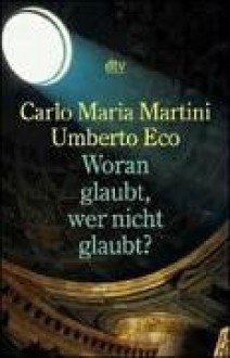 Woran glaubt, wer nicht glaubt? - Umberto Eco, Carlo Maria Martini