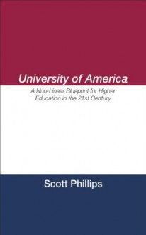 University of America: A Non-Linear Blueprint for Higher Education in the 21st Century - Scott Phillips