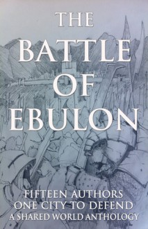 The Battle of Ebulon - Shane Porteous, Walter Rhein, Vanna Smythe, Neil Shooter, R.M. McDaniel, Kaine Andrews, Brandon Ellis, L. Blankenship, Jenelle Leanne Schmidt, Tom Barczak, Jennifer Priester, Kate Porteous, Wayne Borean, Matthew Taylor, S.K.N. Hammerstone