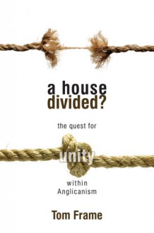 A House Divided: The Quest for Unity within Anglicanism - Tom Frame