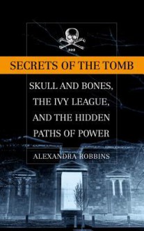 Secrets of the Tomb: Skull and Bones, the Ivy League, and the Hidden Paths of Power - Alexandra Robbins