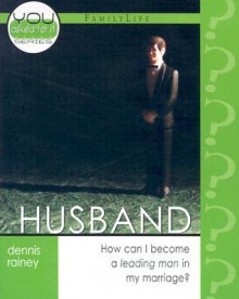 Husband: How Can I Become a Leading Man in My Marriage? - Dennis Rainey