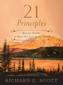 21 Principles: Divine Truths to Help You Live by the Spirit - Richard G. Scott