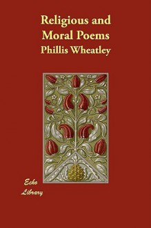 Religious and Moral Poems - Phillis Wheatley