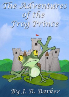 The Adventures of the Frog Prince - J.R. Barker