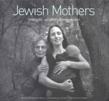 Jewish Mothers: Strength, Wisdom, Compassion - Lloyd Wolf, Paula Wolfson, Anne Roiphe