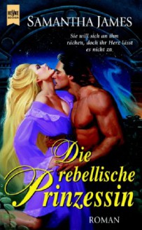 Die Rebellische Prinzessin - Samantha James