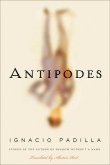 Antipodes: Stories - Ignacio Padilla, Alastair Reid