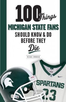 100 Things Michigan State Fans Should Know & Do Before They Die (100 Things...Fans Should Know) - Michael Emmerich