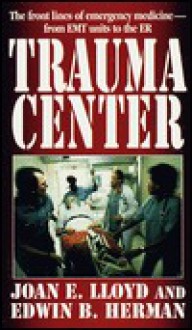 Trauma Center: The front lines of emergency medicine - from EMT units to the ER - Joan E. Lloyd