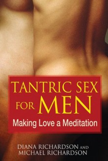 Tantric Sex for Men: Making Love a Meditation - Michael Richardson, Diana Richardson