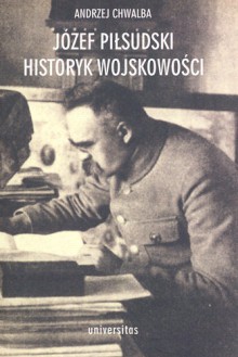 Józef Piłsudski. Historyk wojskowości - Andrzej Chwalba