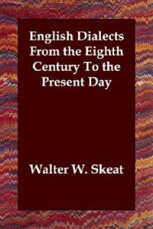 English Dialects from the Eighth Century to the Present Day - Walter W. Skeat