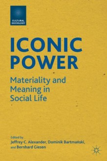 Iconic Power (Cultural Sociology) - Jeffrey C. Alexander, Dominik Bartmanski, Bernhard Giesen