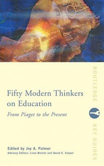 Fifty Modern Thinkers on Education: From Piaget to the Present Day - Joy A. Palmer