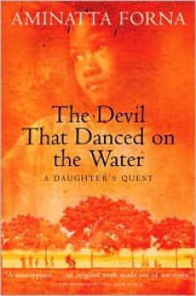 The Devil That Danced on the Water: A Daughter's Quest - Aminatta Forna