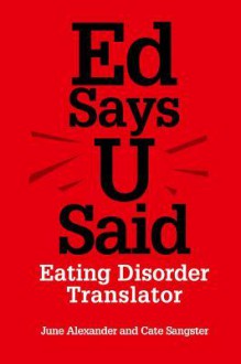 Ed Says U Said: Eating Disorder Translator - June Alexander, Cate Sangster