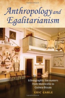 Anthropology and Egalitarianism: Ethnographic Encounters from Monticello to Guinea-Bissau - Eric Gable