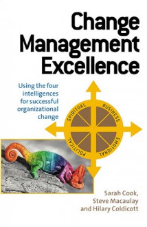 Change Management Excellence: Using the Five Intelligences for Successful Organizational Change - Sarah Cook, Steve Macaulay, Hilary Coldicott