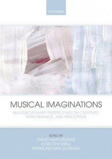 Musical Imaginations: Multidisciplinary perspectives on creativity, performance and perception - David Hargreaves, Raymond MacDonald, Dorothy Miell