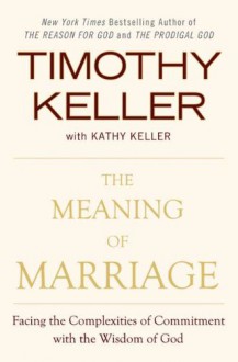 The Meaning of Marriage: Facing the Complexities of Commitment with the Wisdom of God - Timothy Keller, Kathy Keller