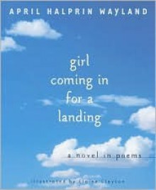 Girl Coming in for a Landing: A Novel in Poems - April Halprin Wayland