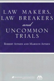 Law Makers, Law Breakers and Uncommon Trials - Robert Aitken, Marilyn Aitken