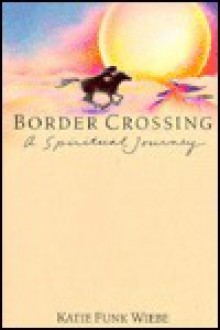 Border Crossing: A Spiritual Journey - Katie Funk Wiebe