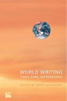 World Writing: Poetics, Ethics, Globalization - Mary Gallagher