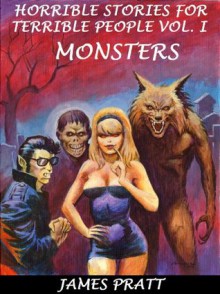 Horrible Stories for Terrible People Vol. I - Monsters - James Pratt