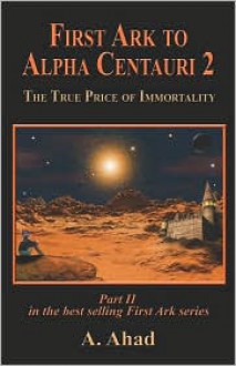 First Ark to Alpha Centauri 2: The True Price of Immortality - A. Ahad