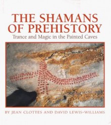 The Shamans of Prehistory: Trance and Magic in the Painted Caves - David Lewis-Williams