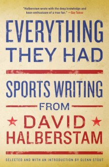 Everything They Had: Sports Writing from David Halberstam - David Halberstam, Glenn Stout