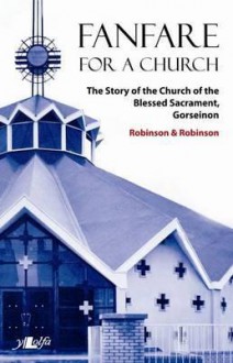 Fanfare for a Church: The Story of the Church of the Blessed Sacrament, Gorseinon - Robert Robinson, Paul Robinson