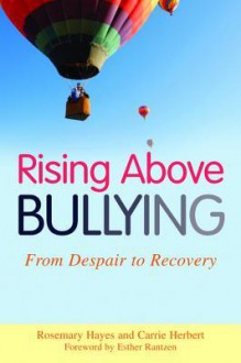 Rising Above Bullying: From Despair to Recovery - Rosemary Hayes, Carrie Herbert, Roxana de Rond