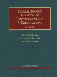 Federal Income Taxation of Partnerships and S Corporations, 5th (University Casebook) - Paul R. McDaniel, Martin J. McMahon Jr., Daniel L. Simmons