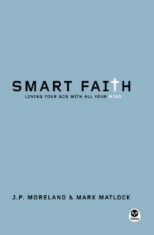 Smart Faith: Loving Your God with All Your Mind - J.P. Moreland